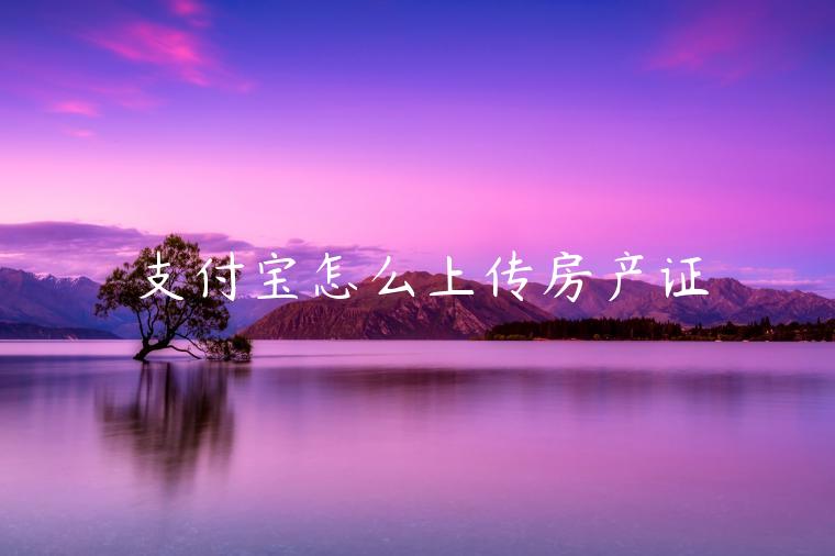 支付寶怎么上傳房產(chǎn)證